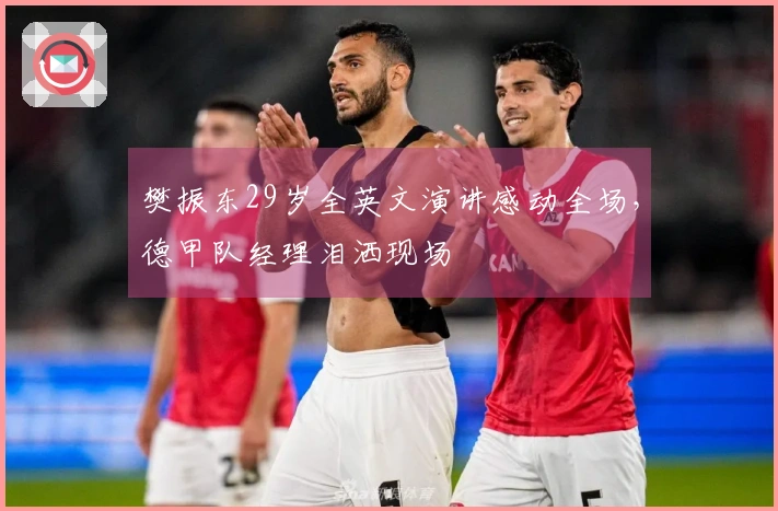 樊振东29岁全英文演讲感动全场，德甲队经理泪洒现场