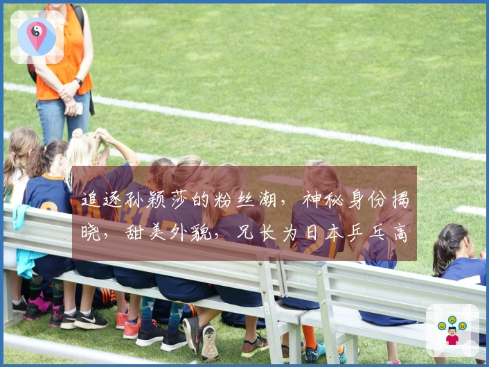 追逐孙颖莎的粉丝潮，神秘身份揭晓，甜美外貌，兄长为日本乒乓高手，曾战胜王楚