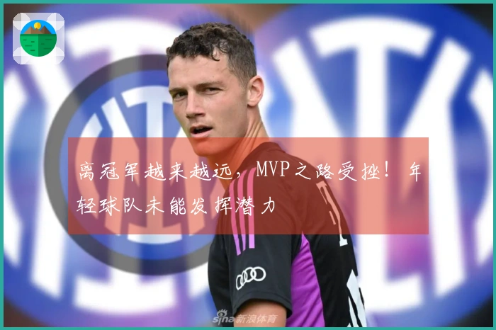 离冠军越来越远，MVP之路受挫！年轻球队未能发挥潜力