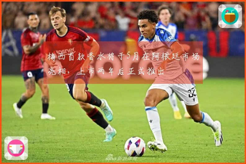 梅西首款香水将于5月在阿根廷市场亮相，上市两年后正式推出