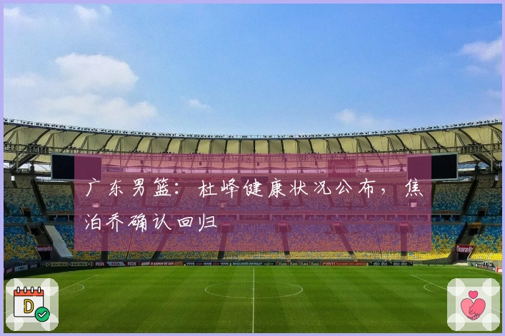 广东男篮：杜峰健康状况公布，焦泊乔确认回归