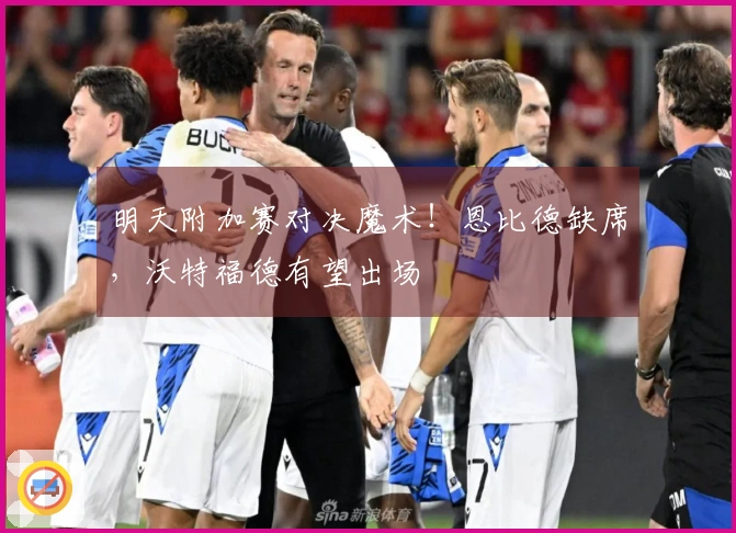 明天附加赛对决魔术！恩比德缺席，沃特福德有望出场