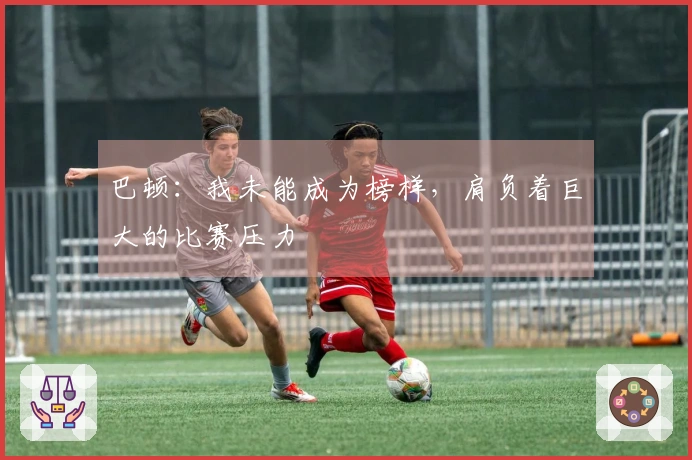 巴顿：我未能成为榜样，肩负着巨大的比赛压力