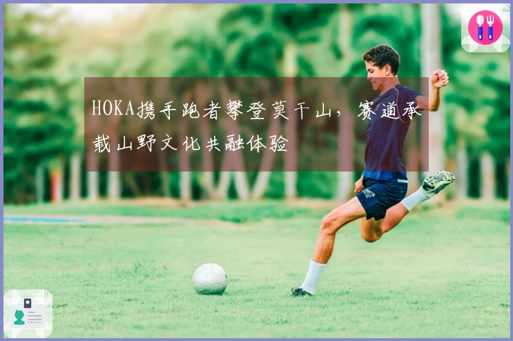 HOKA携手跑者攀登莫干山，赛道承载山野文化共融体验