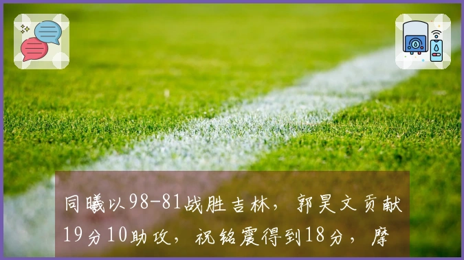 同曦以98-81战胜吉林，郭昊文贡献19分10助攻，祝铭震得到18分，摩尔则有21分进账