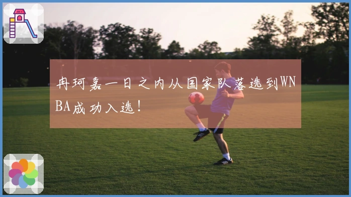 冉珂嘉一日之内从国家队落选到WNBA成功入选！