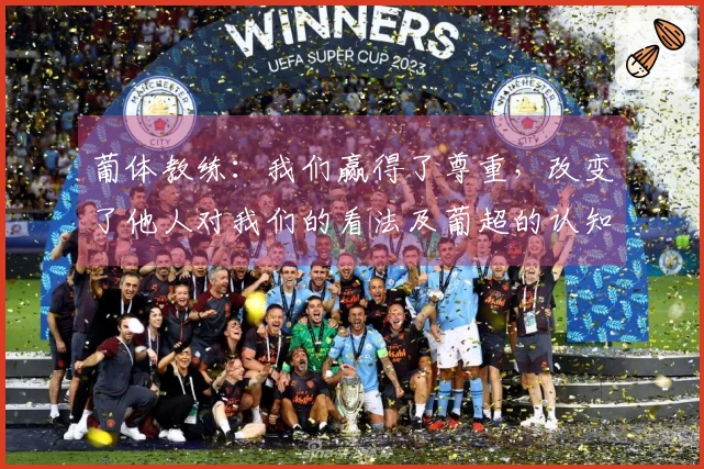 葡体教练：我们赢得了尊重，改变了他人对我们的看法及葡超的认知