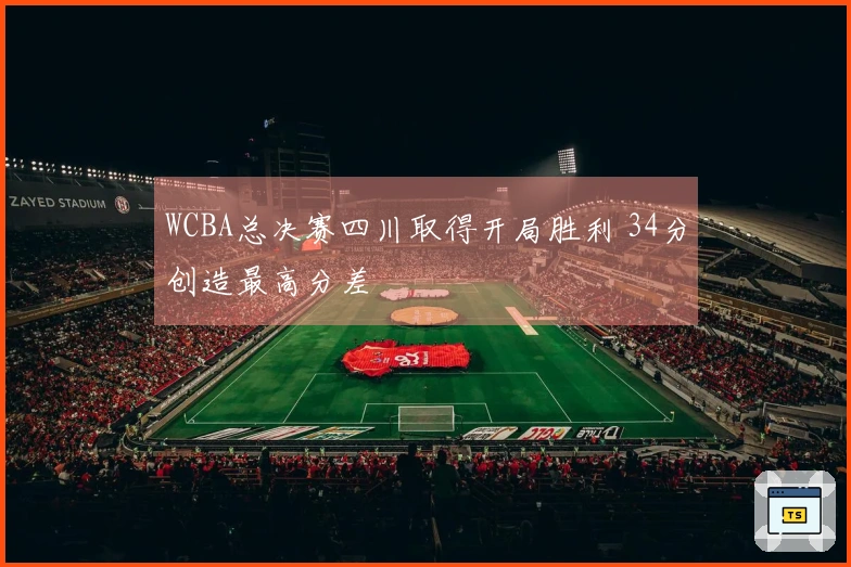 WCBA总决赛四川取得开局胜利 34分创造最高分差