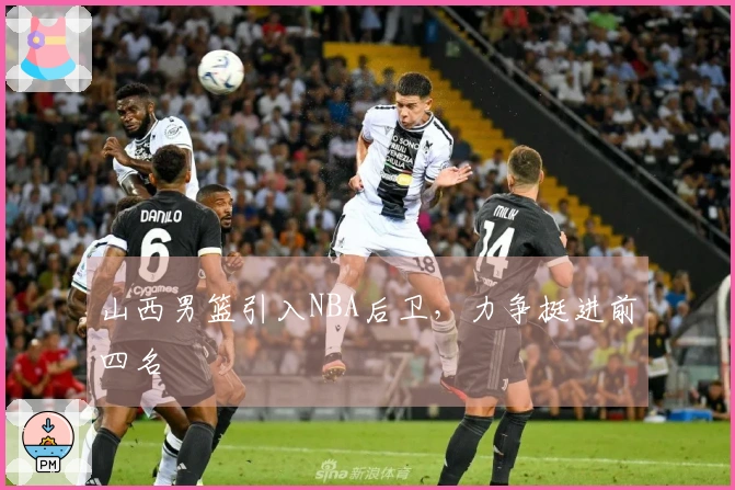 山西男篮引入NBA后卫，力争挺进前四名