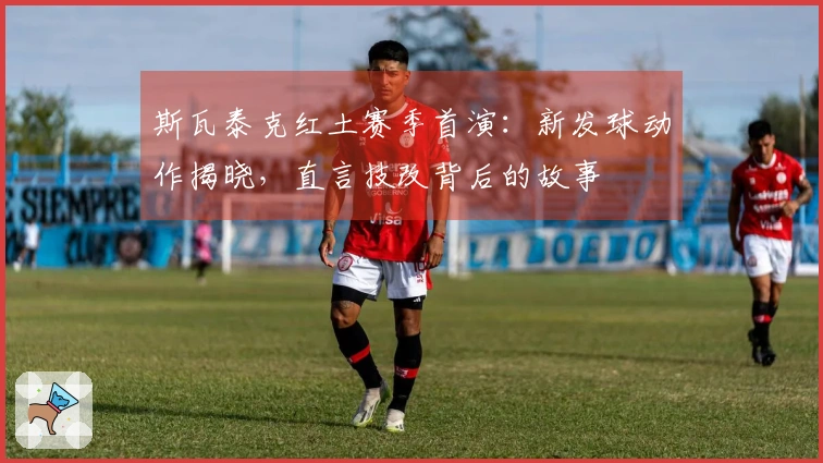斯瓦泰克红土赛季首演：新发球动作揭晓，直言技改背后的故事