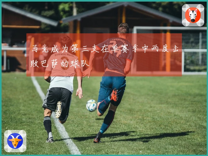 马竞成为第三支在单赛季中两度击败巴萨的球队