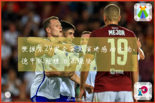 樊振东29岁全英文演讲感动全场，德甲队经理泪洒现场