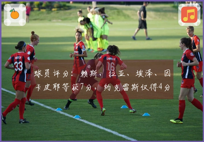 球员评分：赖斯、拉亚、埃泽、因卡皮耶等获7分，约克雷斯仅得4分