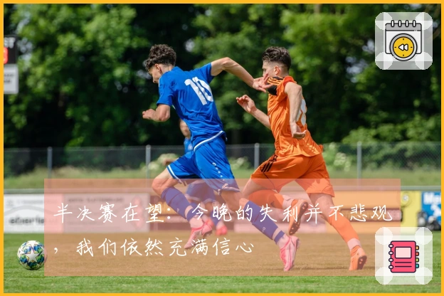 半决赛在望：今晚的失利并不悲观，我们依然充满信心