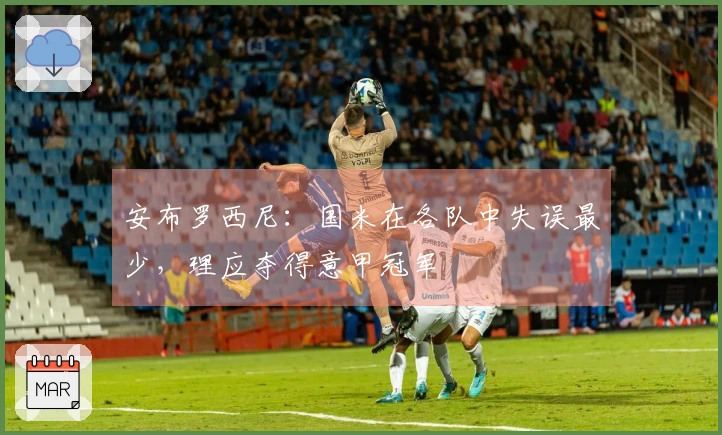 安布罗西尼：国米在各队中失误最少，理应夺得意甲冠军